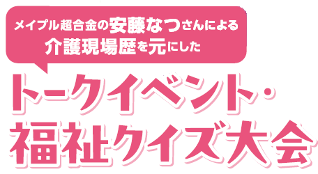 メープル超合金の安藤なつさんによる介護現場歴を元にしたトークイベント・福祉クイズ大会