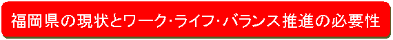 福岡県の現状とワーク・ライフ・バランス推進の必要性
