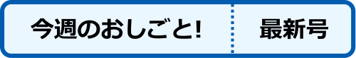 今週のおしごと　最新号を見る