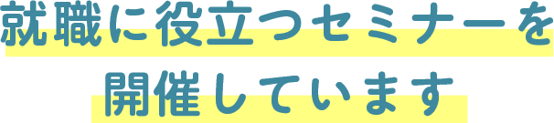 就職に役立つセミナーを開催しています