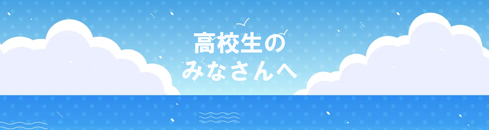 高校生のみなさんへ
