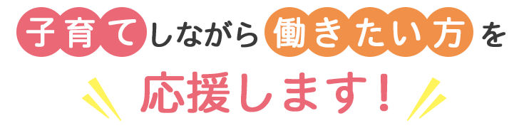 子育てしながら働きたい方を応援します！