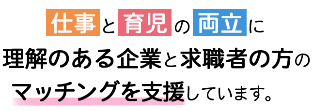 仕事と育児の両立に理解のある企業と求職者の方のマッチングを支援しています。