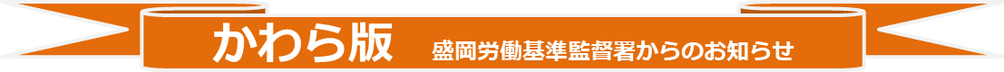 かわら版　盛岡労働基準監督署からのお知らせ