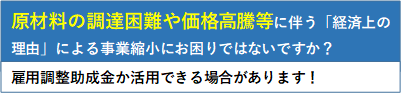原材料の調達困難や価格高騰等に伴う「経済上の理由」による事業縮小にお困りではないですか?雇用調整助成金が活用できる場合があります。