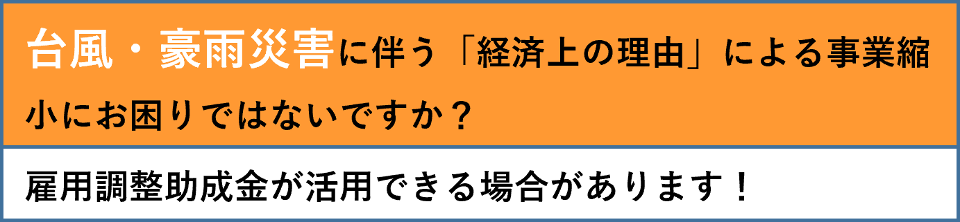 台風・豪雨災害に伴う「経済上の理由」による事業縮小にお困りではないですか?雇用調整助成金が活用できる場合があります。