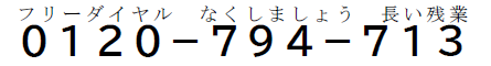 0120-794-713(フリーダイヤル なくしましょう 長い残業)