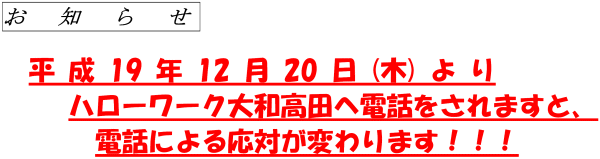 お知らせ　平成19年12月20日(木)よりハローワーク大和高田へ電話をされますと、電話による応対が変わります!!!