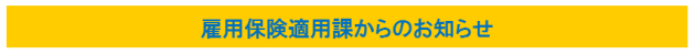 雇用保険適用課からのお知らせ