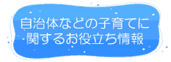 自治体などの子育てに関するお役立ち情報はこちら