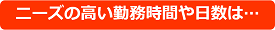 ニーズの高い勤務時間や日数は