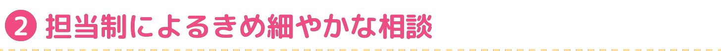 担当制によるきめ細やかな相談
