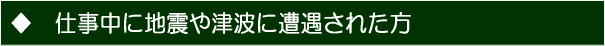 仕事中に地震や津波に遭遇された方へ