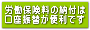 労働保険料の納付は口座振替が便利です（クリックで別ページへリンク）