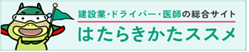 ●建設業・ドライバー・医師の働き方改革総合サイト はたらきかたススメ（下のリンクから特設サイトへ移動します）