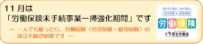 11月は「労働保険未手続事業一掃強化期間」です ~ 一人でも雇ったら、労働保険(労災保険・雇用保険)の成立手続が必要です ~