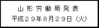 山形労働局発表　平成29年8月29日（火）